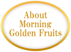 About Morning Golden Fruits