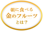 朝に食べる金のフルーツとは？